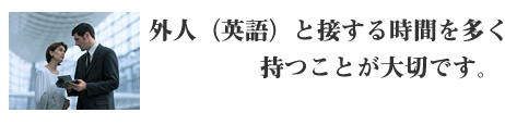 外人と接する時間を多く持つことが大切です。